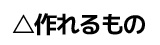 作れるもの