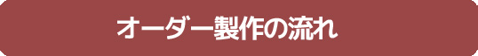 オーダー製作の流れ